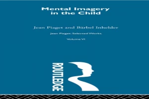 Jean Piaget: Selected Works: Mental Imaginery in the Child: Selected Works